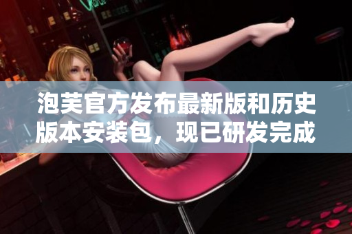 泡芙官方發(fā)布最新版和歷史版本安裝包，現(xiàn)已研發(fā)完成 