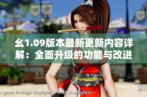 幺1.09版本最新更新內(nèi)容詳解：全面升級的功能與改進(jìn)