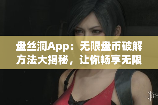 盤絲洞App：無限盤幣破解方法大揭秘，讓你暢享無限存儲(chǔ)空間