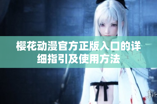 櫻花動(dòng)漫官方正版入口的詳細(xì)指引及使用方法