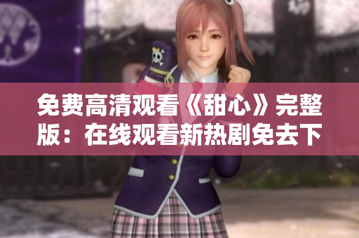 免費高清觀看《甜心》完整版：在線觀看新熱劇免去下載煩惱