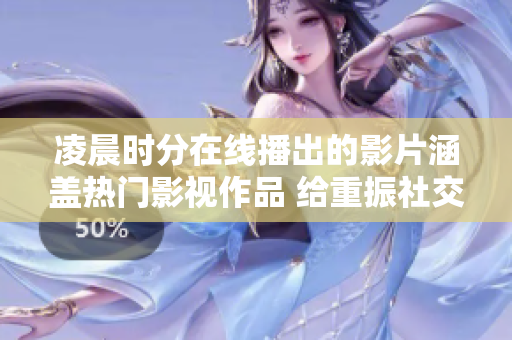 凌晨時(shí)分在線播出的影片涵蓋熱門影視作品 給重振社交娛樂生活帶來新活力