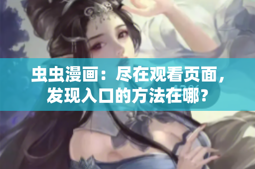 蟲蟲漫畫：盡在觀看頁面，發(fā)現(xiàn)入口的方法在哪？