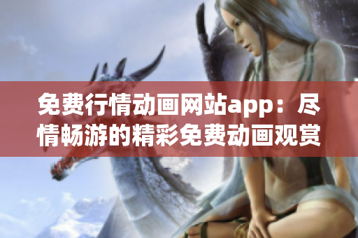 免費(fèi)行情動(dòng)畫網(wǎng)站app：盡情暢游的精彩免費(fèi)動(dòng)畫觀賞平臺(tái)