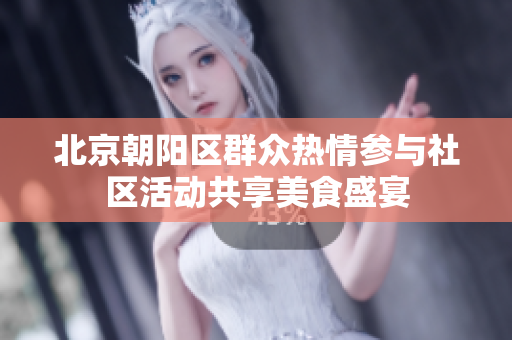 北京朝陽區(qū)群眾熱情參與社區(qū)活動(dòng)共享美食盛宴