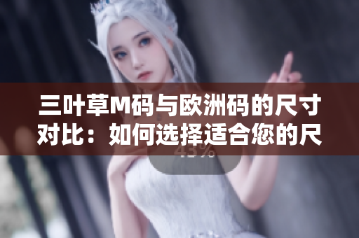 三葉草M碼與歐洲碼的尺寸對(duì)比：如何選擇適合您的尺碼？