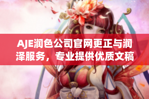 AJE潤(rùn)色公司官網(wǎng)更正與潤(rùn)澤服務(wù)，專業(yè)提供優(yōu)質(zhì)文稿編輯及潤(rùn)色服務(wù)