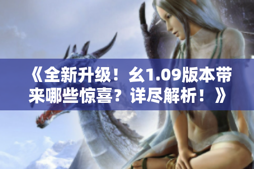 《全新升級！幺1.09版本帶來哪些驚喜？詳盡解析！》