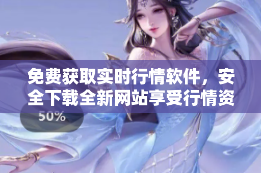 免費獲取實時行情軟件，安全下載全新網(wǎng)站享受行情資訊