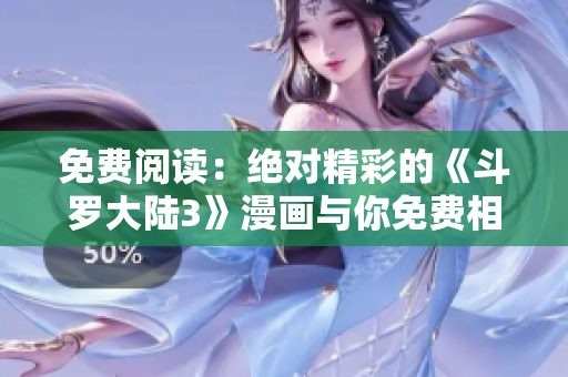 免費(fèi)閱讀：絕對(duì)精彩的《斗羅大陸3》漫畫與你免費(fèi)相約