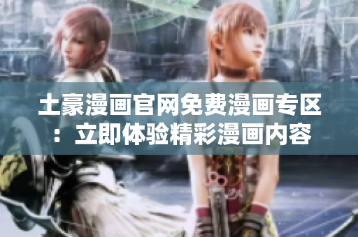 土豪漫畫官網(wǎng)免費(fèi)漫畫專區(qū)：立即體驗(yàn)精彩漫畫內(nèi)容