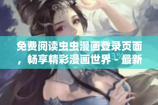 免費(fèi)閱讀蟲蟲漫畫登錄頁面，暢享精彩漫畫世界 - 最新網(wǎng)頁版免費(fèi)漫畫閱讀體驗(yàn)