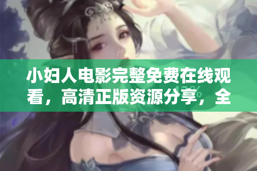 小婦人電影完整免費(fèi)在線觀看，高清正版資源分享，全程免費(fèi)追劇體驗(yàn)，不容錯(cuò)過的家庭情感劇。