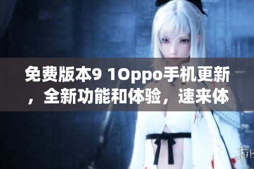 免費(fèi)版本9 1Oppo手機(jī)更新，全新功能和體驗(yàn)，速來(lái)體驗(yàn)吧!