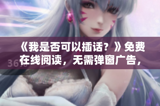 《我是否可以插話？》免費(fèi)在線閱讀，無(wú)需彈窗廣告，全文分享