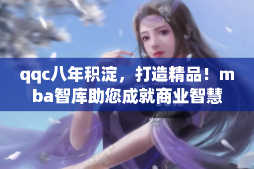 qqc八年積淀，打造精品！mba智庫助您成就商業(yè)智慧