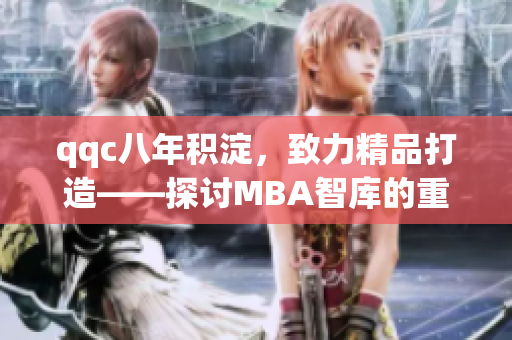 qqc八年積淀，致力精品打造——探討MBA智庫(kù)的重要性