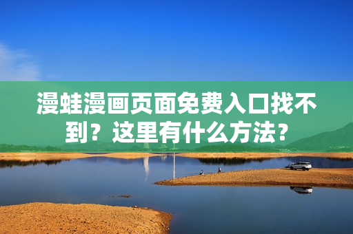 漫蛙漫畫頁(yè)面免費(fèi)入口找不到？這里有什么方法？