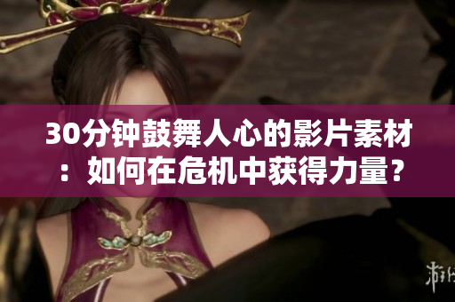 30分鐘鼓舞人心的影片素材：如何在危機中獲得力量？