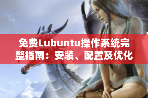 免費Lubuntu操作系統(tǒng)完整指南：安裝、配置及優(yōu)化攻略