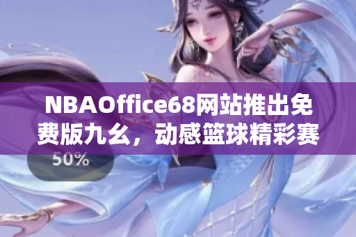 NBAOffice68網(wǎng)站推出免費(fèi)版九幺，動(dòng)感籃球精彩賽事盡在觸手可及