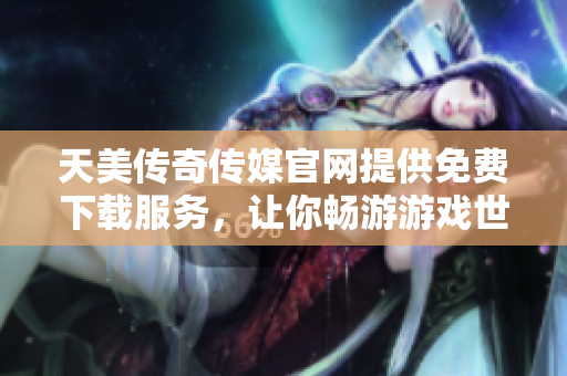 天美傳奇?zhèn)髅焦倬W(wǎng)提供免費(fèi)下載服務(wù)，讓你暢游游戲世界