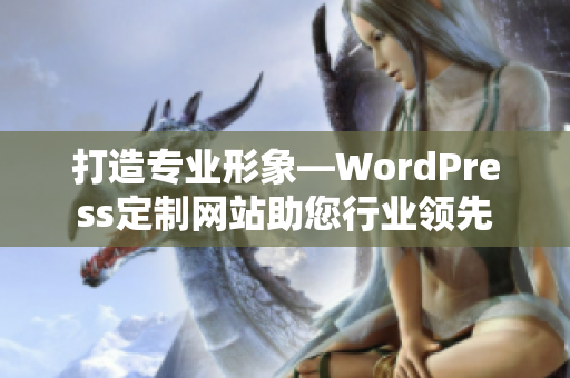 打造專(zhuān)業(yè)形象—WordPress定制網(wǎng)站助您行業(yè)領(lǐng)先