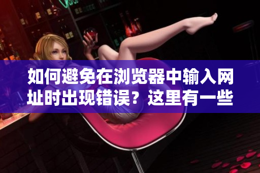 如何避免在瀏覽器中輸入網(wǎng)址時(shí)出現(xiàn)錯(cuò)誤？這里有一些建議讓你輕松進(jìn)入你想去的網(wǎng)站!