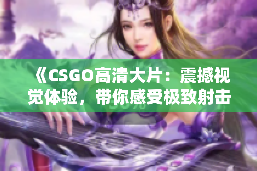 《CSGO高清大片：震撼視覺體驗(yàn)，帶你感受極致射擊樂趣》