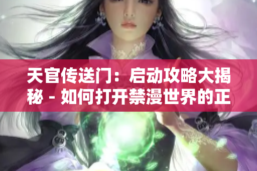 天官傳送門(mén)：?jiǎn)?dòng)攻略大揭秘 - 如何打開(kāi)禁漫世界的正門(mén)