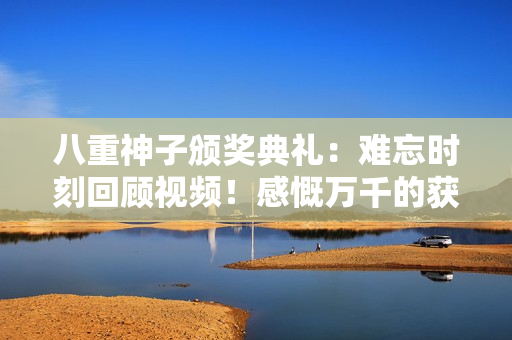 八重神子頒獎(jiǎng)典禮：難忘時(shí)刻回顧視頻！感慨萬(wàn)千的獲獎(jiǎng)瞬間！