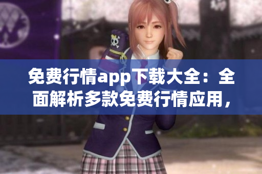 免費(fèi)行情app下載大全：全面解析多款免費(fèi)行情應(yīng)用，一站式滿足您的投資需求