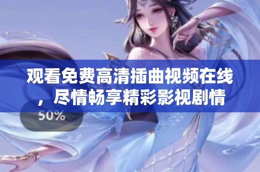 觀看免費(fèi)高清插曲視頻在線，盡情暢享精彩影視劇情