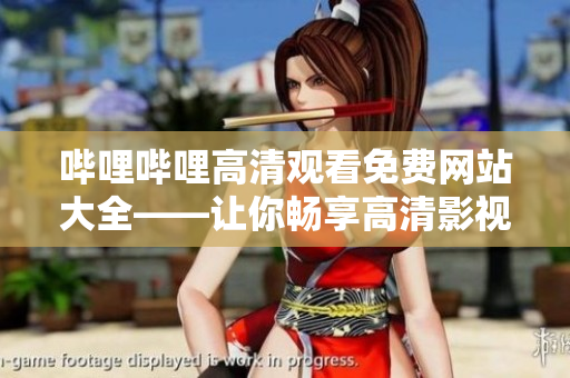嗶哩嗶哩高清觀看免費(fèi)網(wǎng)站大全——讓你暢享高清影視盛宴