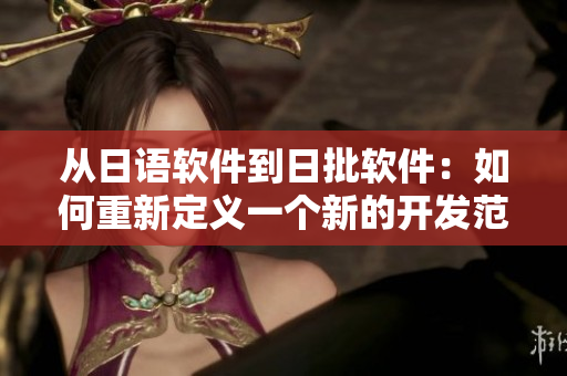 從日語軟件到日批軟件：如何重新定義一個新的開發(fā)范式