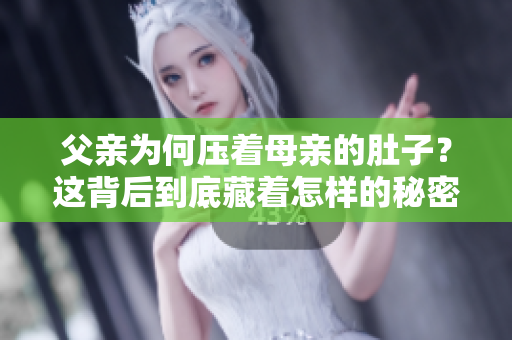 父親為何壓著母親的肚子？這背后到底藏著怎樣的秘密？