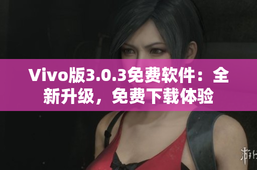 Vivo版3.0.3免費(fèi)軟件：全新升級(jí)，免費(fèi)下載體驗(yàn)