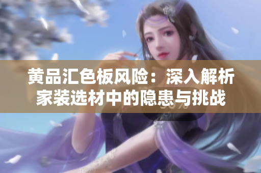 黃品匯色板風(fēng)險：深入解析家裝選材中的隱患與挑戰(zhàn)