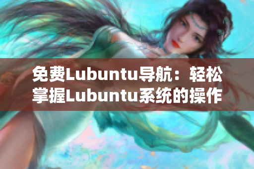 免費(fèi)Lubuntu導(dǎo)航：輕松掌握Lubuntu系統(tǒng)的操作技巧及常用軟件推薦