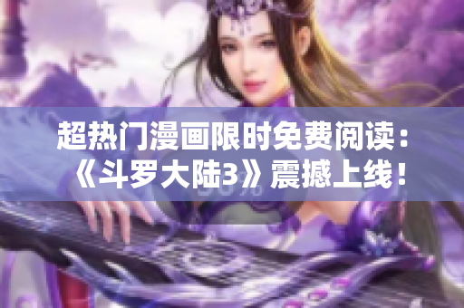 超熱門漫畫限時免費閱讀：《斗羅大陸3》震撼上線！