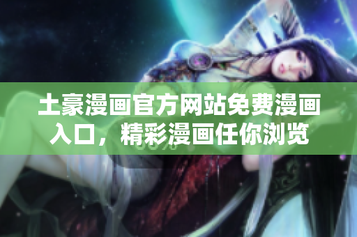土豪漫畫(huà)官方網(wǎng)站免費(fèi)漫畫(huà)入口，精彩漫畫(huà)任你瀏覽