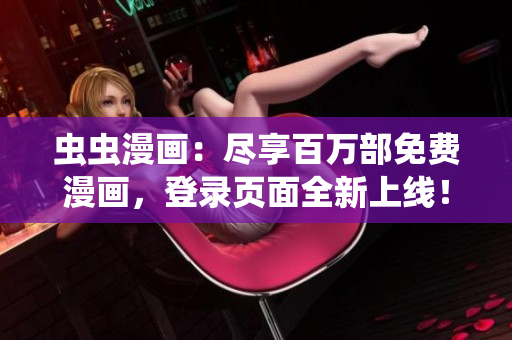 蟲(chóng)蟲(chóng)漫畫(huà)：盡享百萬(wàn)部免費(fèi)漫畫(huà)，登錄頁(yè)面全新上線！