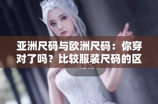 亞洲尺碼與歐洲尺碼：你穿對了嗎？比較服裝尺碼的區(qū)別