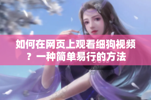如何在網(wǎng)頁(yè)上觀看細(xì)狗視頻？一種簡(jiǎn)單易行的方法
