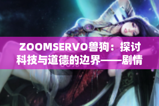 ZOOMSERVO獸狗：探討科技與道德的邊界——劇情解析