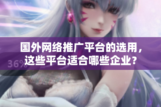 國外網絡推廣平臺的選用，這些平臺適合哪些企業(yè)？