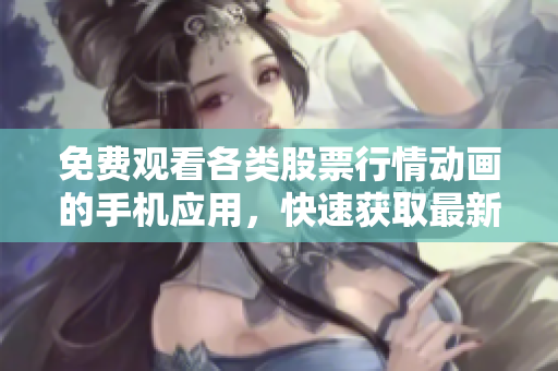 免費觀看各類股票行情動畫的手機應(yīng)用，快速獲取最新資訊