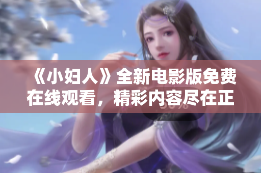 《小婦人》全新電影版免費(fèi)在線觀看，精彩內(nèi)容盡在正版官方平臺