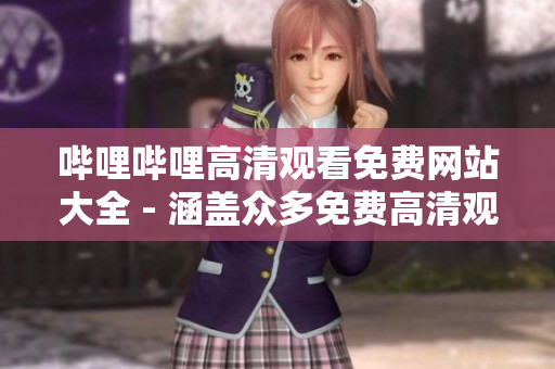 嗶哩嗶哩高清觀看免費網(wǎng)站大全 - 涵蓋眾多免費高清觀看資源