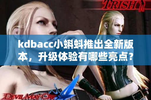 kdbacc小蝌蚪推出全新版本，升級體驗有哪些亮點？